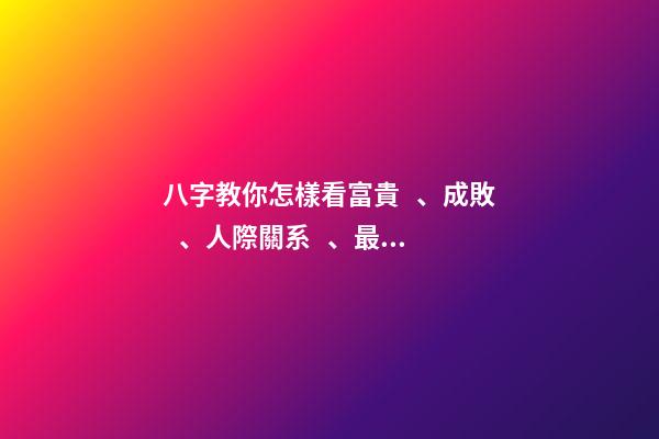八字教你怎樣看富貴、成敗、人際關系、最佳求財方式等